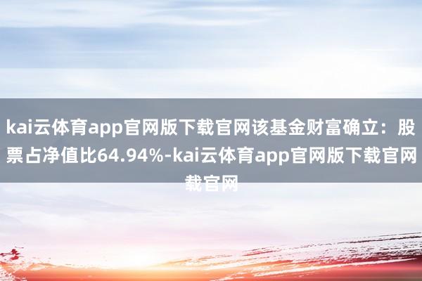 kai云体育app官网版下载官网该基金财富确立:股票占净值比64.94%-kai云体育app官网版下载官网