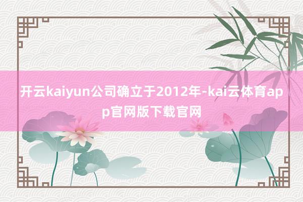 开云kaiyun公司确立于2012年-kai云体育app官网版下载官网