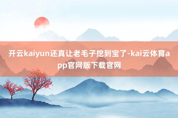 开云kaiyun还真让老毛子挖到宝了-kai云体育app官网版下载官网