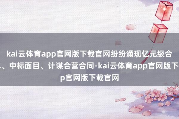 kai云体育app官网版下载官网纷纷涌现亿元级合同订单、中标面目、计谋合营合同-kai云体育app官网版下载官网