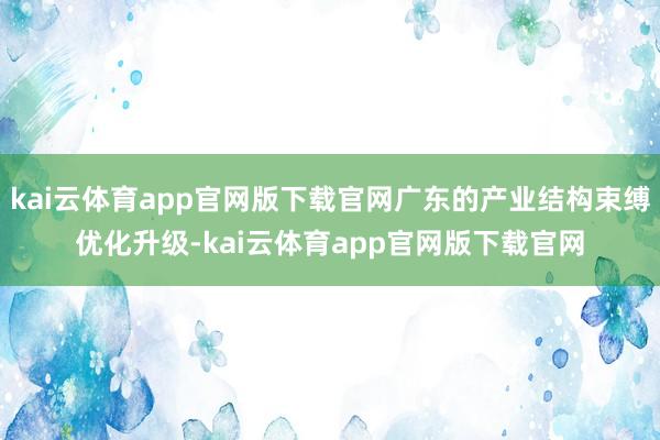 kai云体育app官网版下载官网广东的产业结构束缚优化升级-kai云体育app官网版下载官网