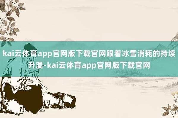 kai云体育app官网版下载官网跟着冰雪消耗的持续升温-kai云体育app官网版下载官网