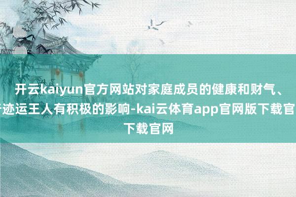 开云kaiyun官方网站对家庭成员的健康和财气、奇迹运王人有积极的影响-kai云体育app官网版下载官网