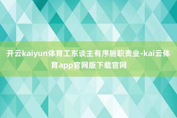 开云kaiyun体育工东谈主有序施职责业-kai云体育app官网版下载官网