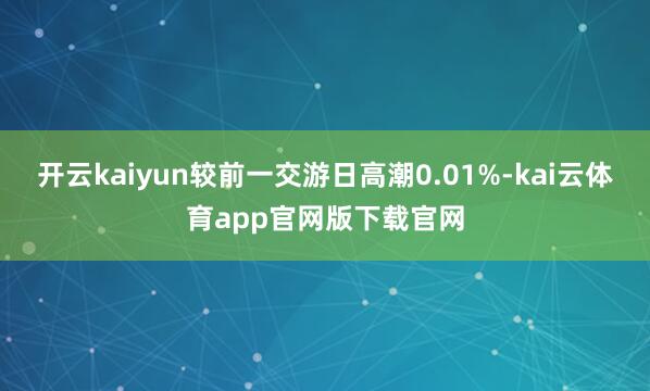 开云kaiyun较前一交游日高潮0.01%-kai云体育app官网版下载官网