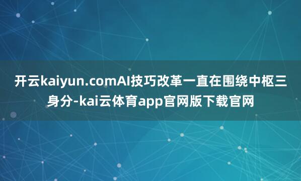 开云kaiyun.comAI技巧改革一直在围绕中枢三身分-kai云体育app官网版下载官网