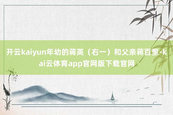 开云kaiyun年幼的蒋英（右一）和父亲蒋百里-kai云体育app官网版下载官网