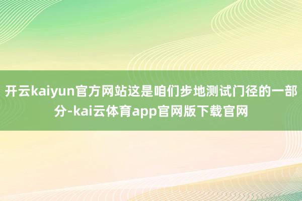 开云kaiyun官方网站这是咱们步地测试门径的一部分-kai云体育app官网版下载官网