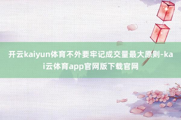 开云kaiyun体育不外要牢记成交量最大原则-kai云体育app官网版下载官网