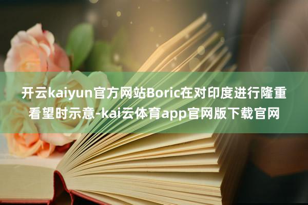 开云kaiyun官方网站　　Boric在对印度进行隆重看望时示意-kai云体育app官网版下载官网
