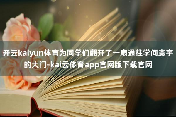 开云kaiyun体育为同学们翻开了一扇通往学问寰宇的大门-kai云体育app官网版下载官网
