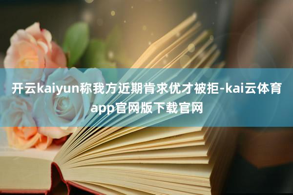 开云kaiyun称我方近期肯求优才被拒-kai云体育app官网版下载官网