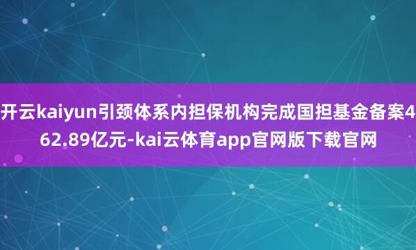 开云kaiyun引颈体系内担保机构完成国担基金备案462.89亿元-kai云体育app官网版下载官网