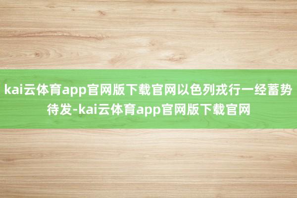 kai云体育app官网版下载官网以色列戎行一经蓄势待发-kai云体育app官网版下载官网