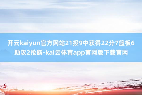 开云kaiyun官方网站21投9中获得22分7篮板6助攻2抢断-kai云体育app官网版下载官网