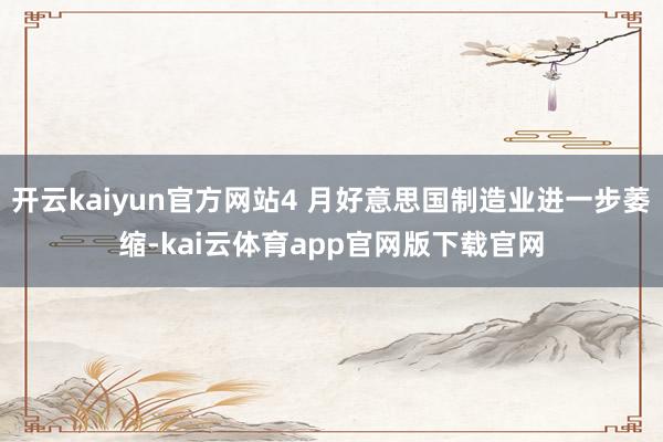 开云kaiyun官方网站4 月好意思国制造业进一步萎缩-kai云体育app官网版下载官网