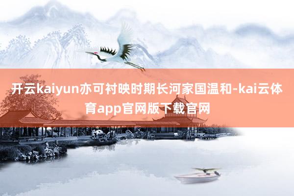 开云kaiyun亦可衬映时期长河家国温和-kai云体育app官网版下载官网