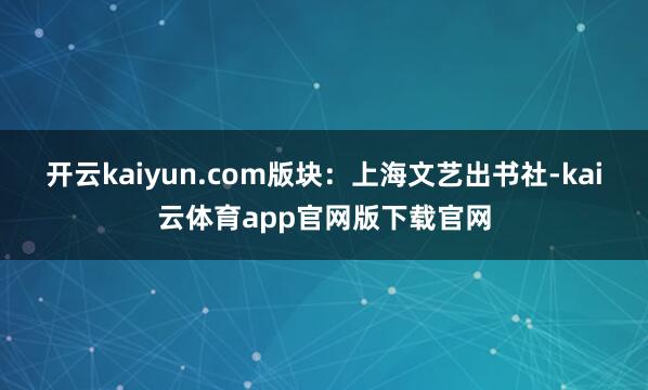 开云kaiyun.com版块：上海文艺出书社-kai云体育app官网版下载官网