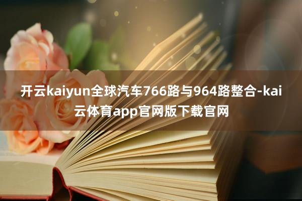 开云kaiyun全球汽车766路与964路整合-kai云体育app官网版下载官网