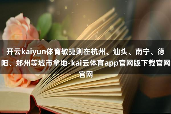 开云kaiyun体育敏捷则在杭州、汕头、南宁、德阳、郑州等城市拿地-kai云体育app官网版下载官网