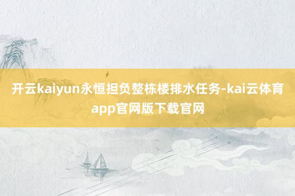 开云kaiyun永恒担负整栋楼排水任务-kai云体育app官网版下载官网