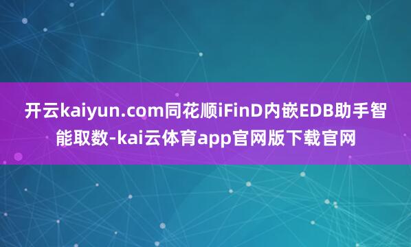 开云kaiyun.com同花顺iFinD内嵌EDB助手智能取数-kai云体育app官网版下载官网