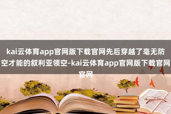 kai云体育app官网版下载官网先后穿越了毫无防空才能的叙利亚领空-kai云体育app官网版下载官网