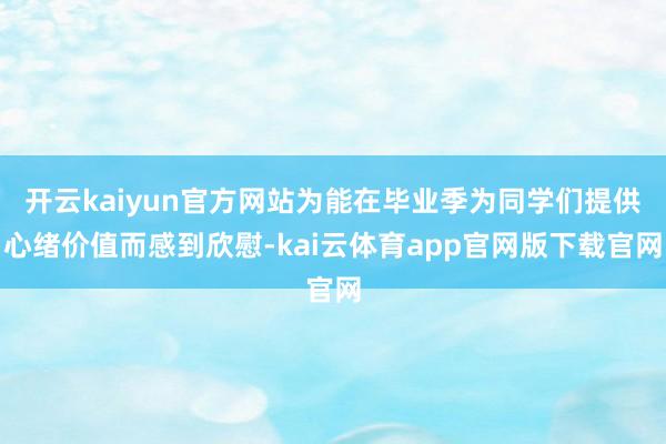 开云kaiyun官方网站为能在毕业季为同学们提供心绪价值而感到欣慰-kai云体育app官网版下载官网