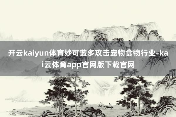 开云kaiyun体育妙可蓝多攻击宠物食物行业-kai云体育app官网版下载官网