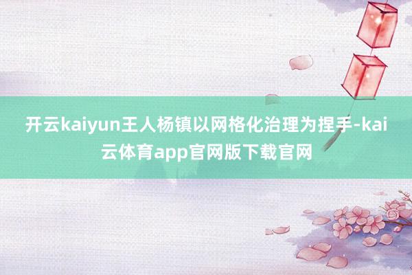 开云kaiyun王人杨镇以网格化治理为捏手-kai云体育app官网版下载官网