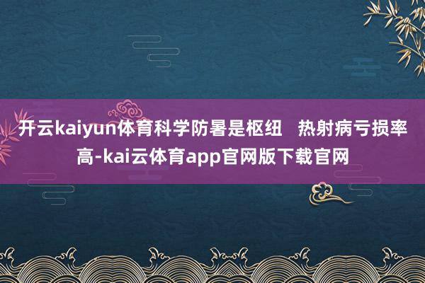 开云kaiyun体育科学防暑是枢纽   热射病亏损率高-kai云体育app官网版下载官网