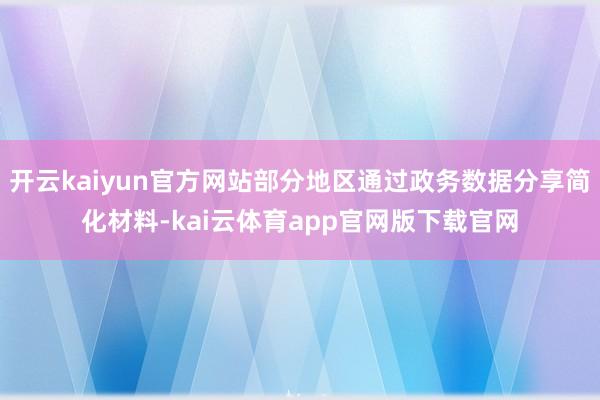开云kaiyun官方网站部分地区通过政务数据分享简化材料-kai云体育app官网版下载官网