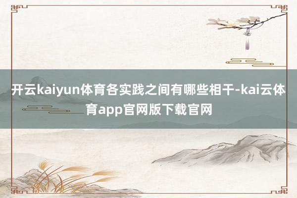 开云kaiyun体育各实践之间有哪些相干-kai云体育app官网版下载官网