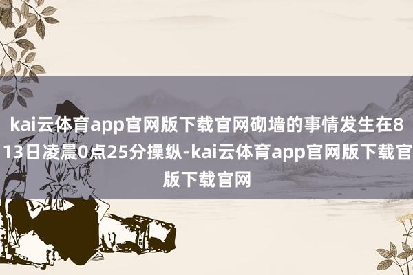 kai云体育app官网版下载官网砌墙的事情发生在8月13日凌晨0点25分操纵-kai云体育app官网版下载官网