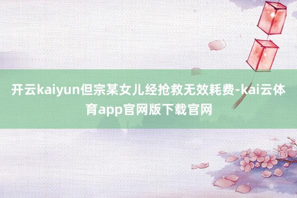 开云kaiyun但宗某女儿经抢救无效耗费-kai云体育app官网版下载官网