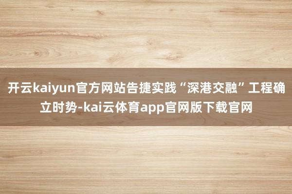 开云kaiyun官方网站告捷实践“深港交融”工程确立时势-kai云体育app官网版下载官网