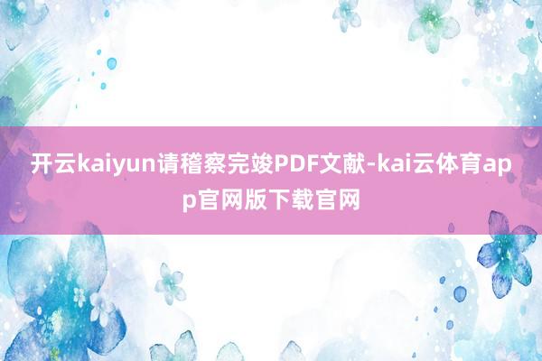 开云kaiyun请稽察完竣PDF文献-kai云体育app官网版下载官网