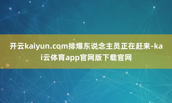 开云kaiyun.com排爆东说念主员正在赶来-kai云体育app官网版下载官网