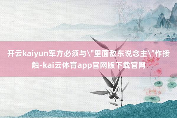 开云kaiyun军方必须与