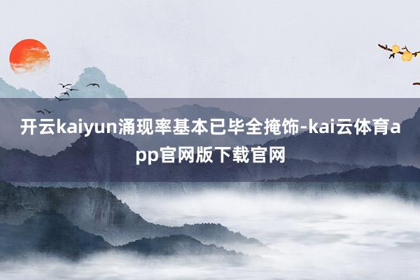 开云kaiyun涌现率基本已毕全掩饰-kai云体育app官网版下载官网