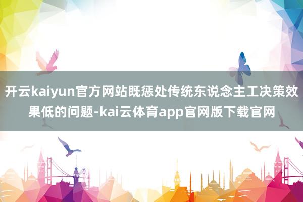 开云kaiyun官方网站既惩处传统东说念主工决策效果低的问题-kai云体育app官网版下载官网
