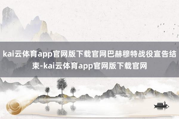 kai云体育app官网版下载官网巴赫穆特战役宣告结束-kai云体育app官网版下载官网