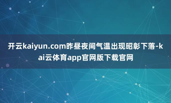 开云kaiyun.com昨昼夜间气温出现昭彰下落-kai云体育app官网版下载官网