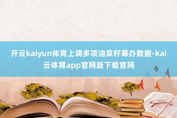 开云kaiyun体育上调多项油菜籽筹办数据-kai云体育app官网版下载官网
