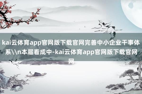 kai云体育app官网版下载官网完善中小企业干事体系\n本届看成中-kai云体育app官网版下载官网