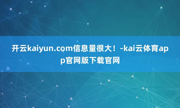 开云kaiyun.com信息量很大！-kai云体育app官网版下载官网