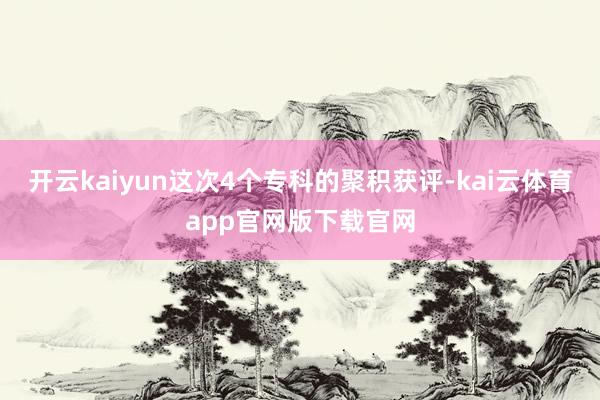 开云kaiyun这次4个专科的聚积获评-kai云体育app官网版下载官网