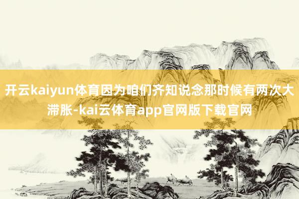 开云kaiyun体育因为咱们齐知说念那时候有两次大滞胀-kai云体育app官网版下载官网